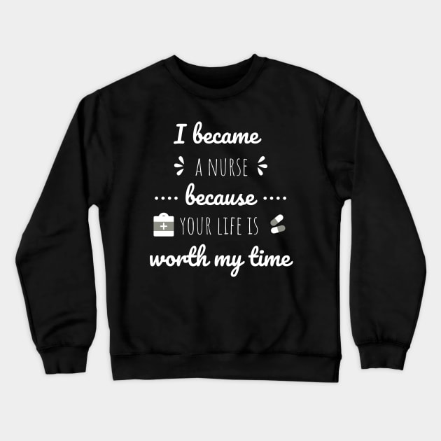 I Became A Nurse Because Your Life Is Worth My Time - Nurses Day Crewneck Sweatshirt by Petalprints